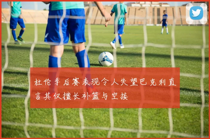 杜伦季后赛表现令人失望巴克利直言其仅擅长补篮与空接