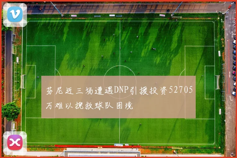 芬尼近三场遭遇DNP引援投资52705万难以挽救球队困境