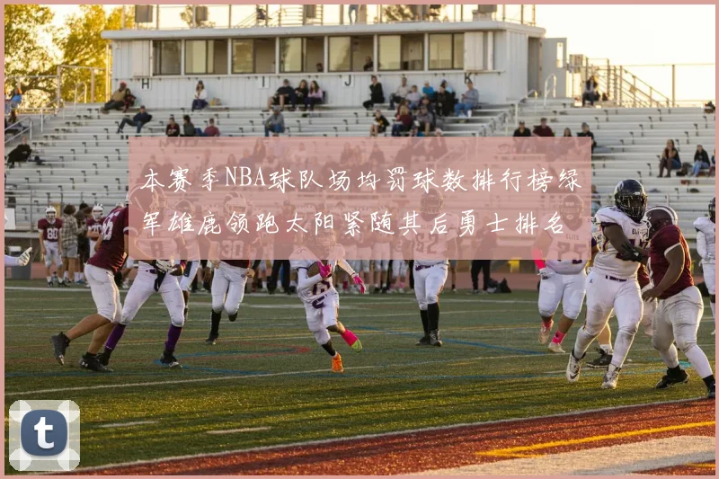 本赛季NBA球队场均罚球数排行榜绿军雄鹿领跑太阳紧随其后勇士排名第九