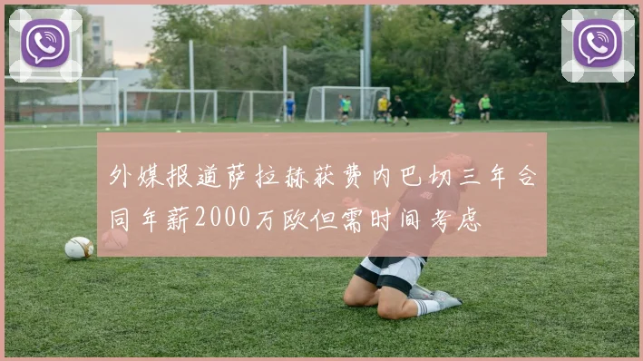 外媒报道萨拉赫获费内巴切三年合同年薪2000万欧但需时间考虑