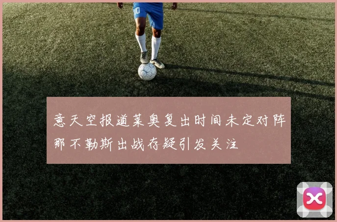 意天空报道莱奥复出时间未定对阵那不勒斯出战存疑引发关注