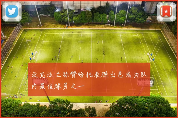 麦克法兰称赞哈托表现出色或为队内最佳球员之一