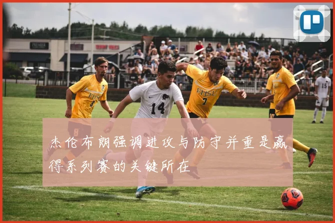 杰伦布朗强调进攻与防守并重是赢得系列赛的关键所在