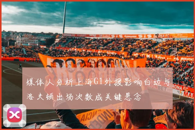 媒体人分析上海G1外援影响白边与洛夫顿出场次数成关键悬念