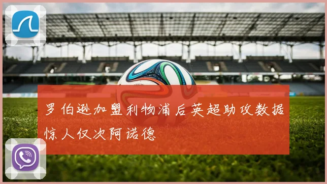 罗伯逊加盟利物浦后英超助攻数据惊人仅次阿诺德