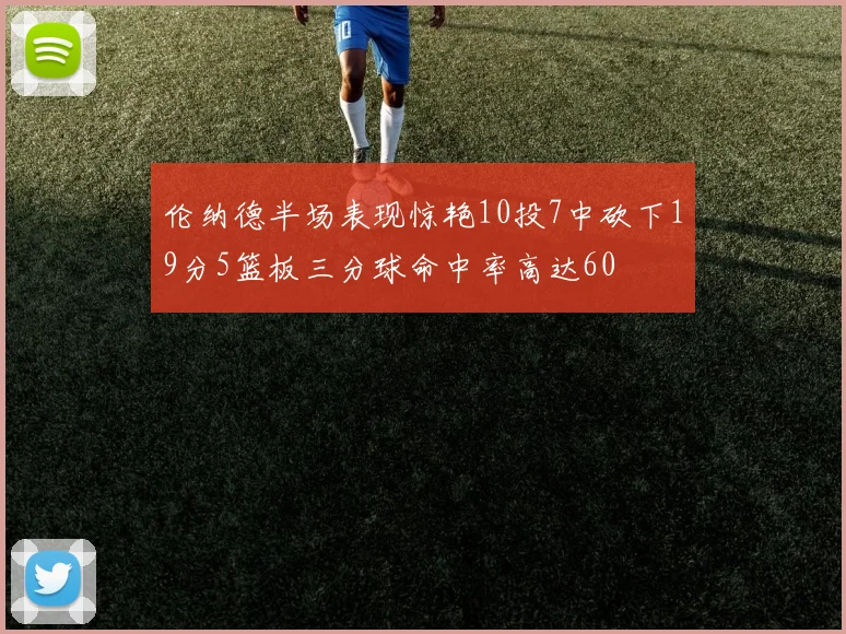 伦纳德半场表现惊艳10投7中砍下19分5篮板三分球命中率高达60