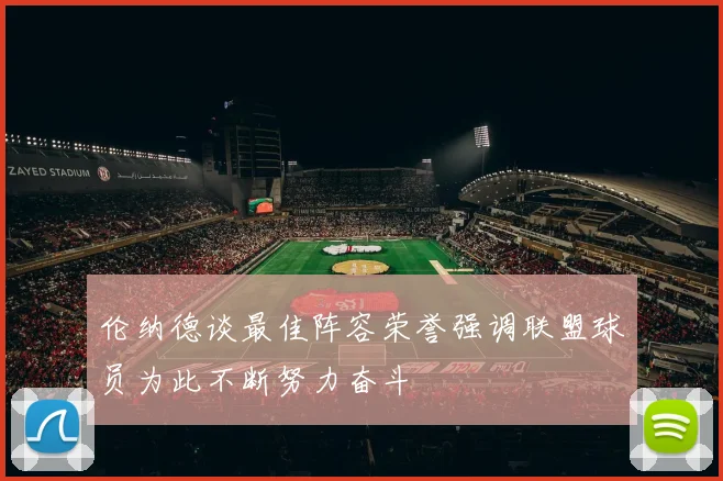 伦纳德谈最佳阵容荣誉强调联盟球员为此不断努力奋斗